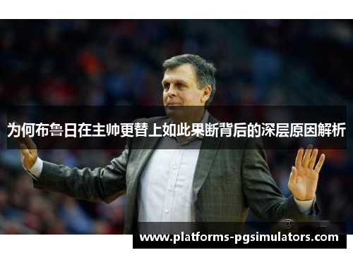 为何布鲁日在主帅更替上如此果断背后的深层原因解析