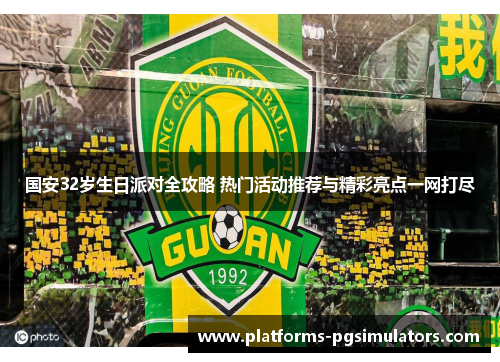 国安32岁生日派对全攻略 热门活动推荐与精彩亮点一网打尽