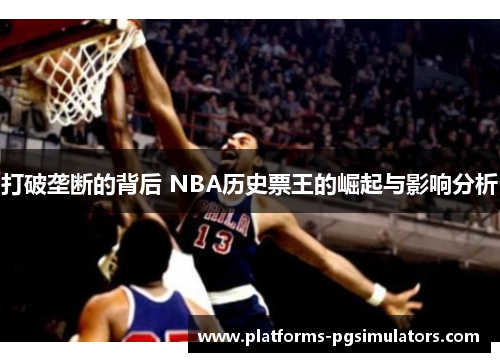 打破垄断的背后 NBA历史票王的崛起与影响分析