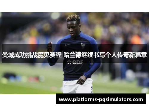 曼城成功挑战魔鬼赛程 哈兰德继续书写个人传奇新篇章
