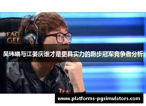 吴玮曦与江晏庆谁才是更具实力的跑步冠军竞争者分析
