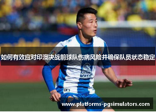 如何有效应对印澳决战前球队伤病风险并确保队员状态稳定