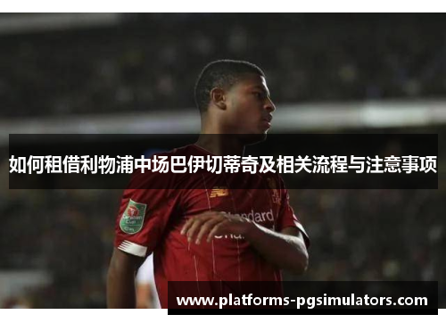 如何租借利物浦中场巴伊切蒂奇及相关流程与注意事项