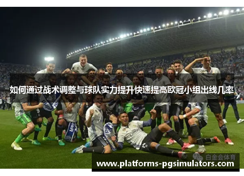 如何通过战术调整与球队实力提升快速提高欧冠小组出线几率