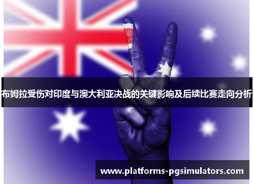 布姆拉受伤对印度与澳大利亚决战的关键影响及后续比赛走向分析