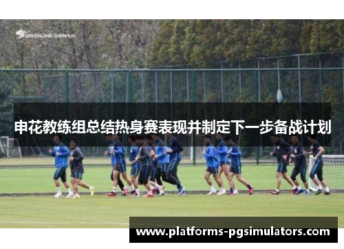 申花教练组总结热身赛表现并制定下一步备战计划