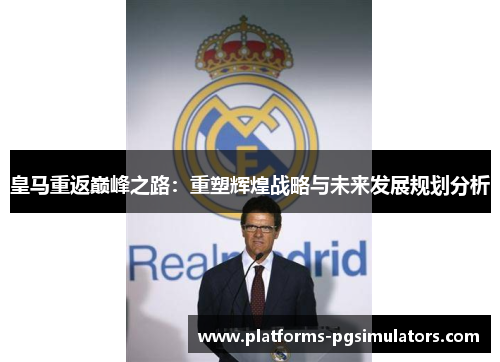 皇马重返巅峰之路：重塑辉煌战略与未来发展规划分析