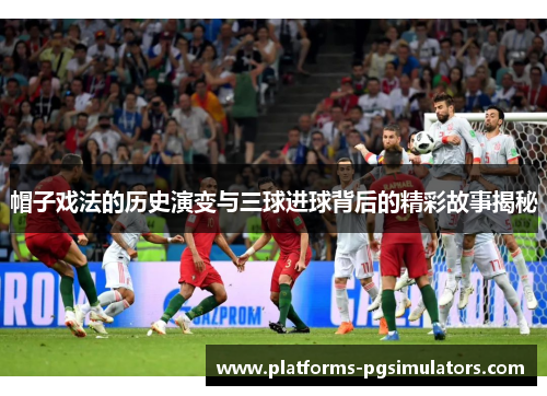 帽子戏法的历史演变与三球进球背后的精彩故事揭秘