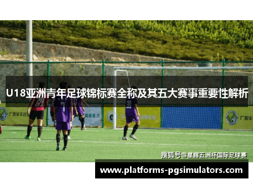 U18亚洲青年足球锦标赛全称及其五大赛事重要性解析