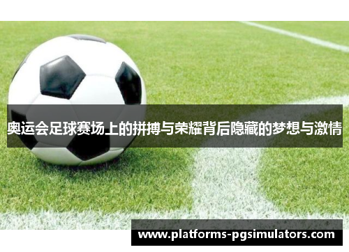 奥运会足球赛场上的拼搏与荣耀背后隐藏的梦想与激情