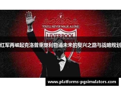 红军再崛起克洛普重塑利物浦未来的复兴之路与战略规划