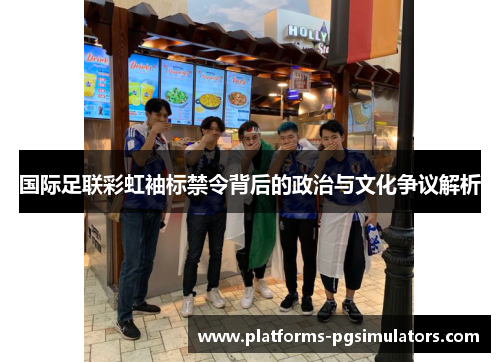 国际足联彩虹袖标禁令背后的政治与文化争议解析