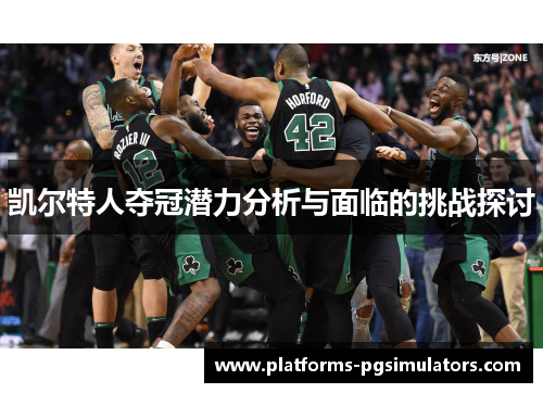 凯尔特人夺冠潜力分析与面临的挑战探讨