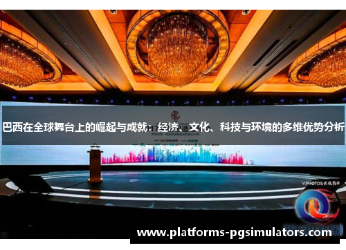 巴西在全球舞台上的崛起与成就：经济、文化、科技与环境的多维优势分析