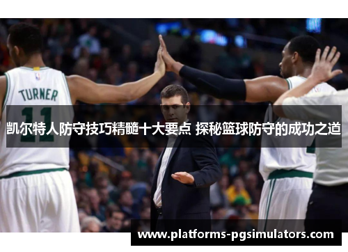 凯尔特人防守技巧精髓十大要点 探秘篮球防守的成功之道