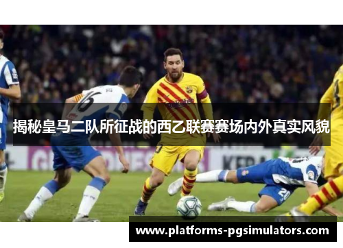 揭秘皇马二队所征战的西乙联赛赛场内外真实风貌