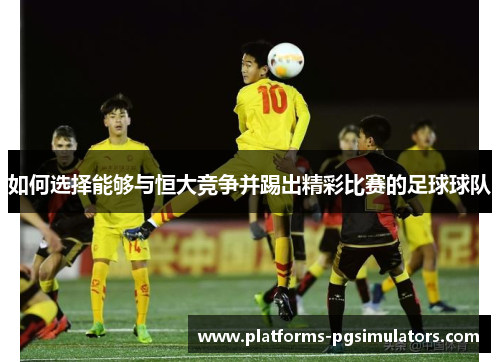 如何选择能够与恒大竞争并踢出精彩比赛的足球球队