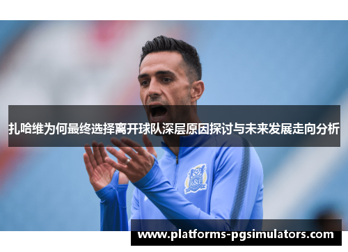 扎哈维为何最终选择离开球队深层原因探讨与未来发展走向分析