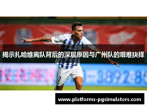 揭示扎哈维离队背后的深层原因与广州队的艰难抉择