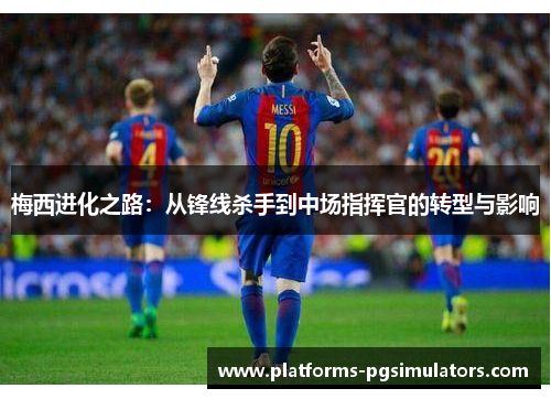 梅西进化之路：从锋线杀手到中场指挥官的转型与影响