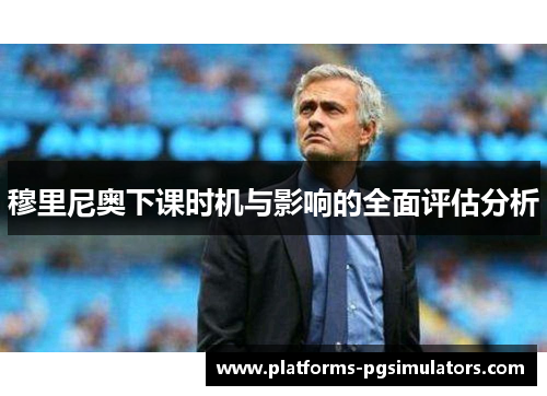 穆里尼奥下课时机与影响的全面评估分析
