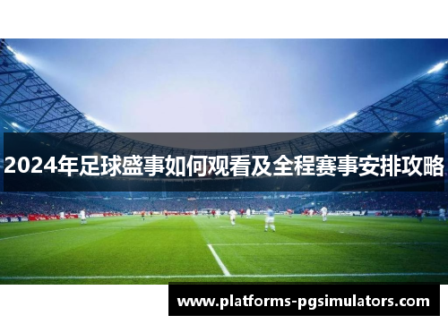 2024年足球盛事如何观看及全程赛事安排攻略