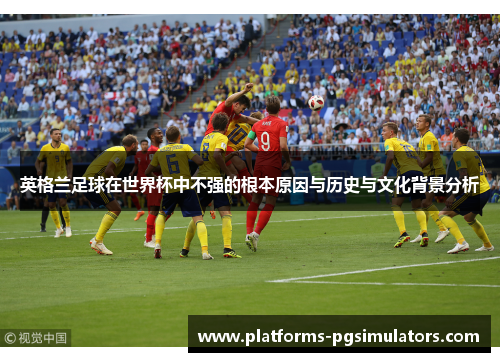 英格兰足球在世界杯中不强的根本原因与历史与文化背景分析
