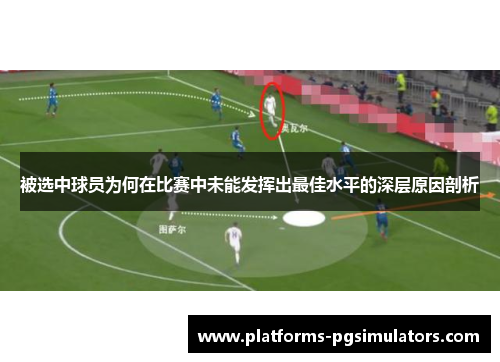 被选中球员为何在比赛中未能发挥出最佳水平的深层原因剖析