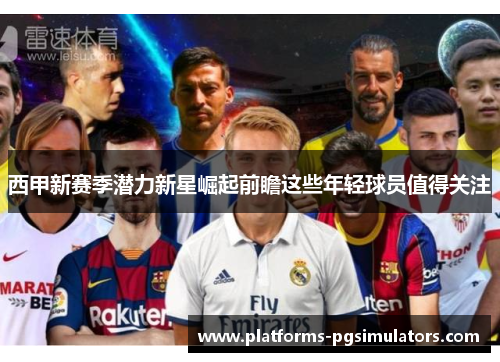 西甲新赛季潜力新星崛起前瞻这些年轻球员值得关注