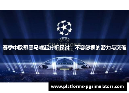 赛季中欧冠黑马崛起分析探讨：不容忽视的潜力与突破
