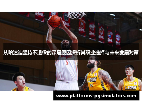 从哈达迪坚持不退役的深层原因探析其职业选择与未来发展对策