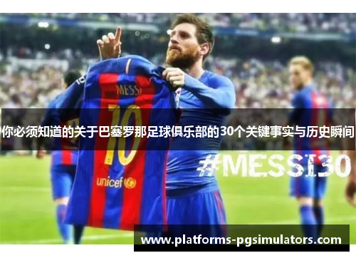 你必须知道的关于巴塞罗那足球俱乐部的30个关键事实与历史瞬间