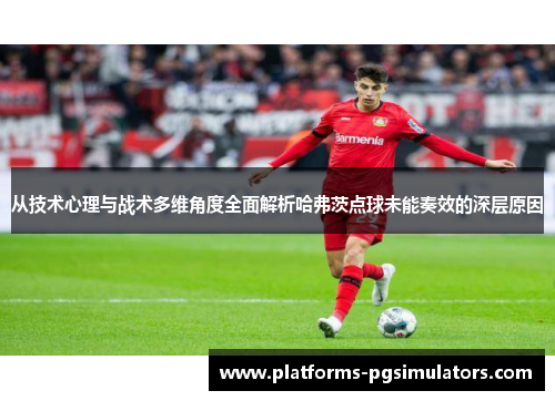 从技术心理与战术多维角度全面解析哈弗茨点球未能奏效的深层原因