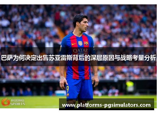 巴萨为何决定出售苏亚雷斯背后的深层原因与战略考量分析
