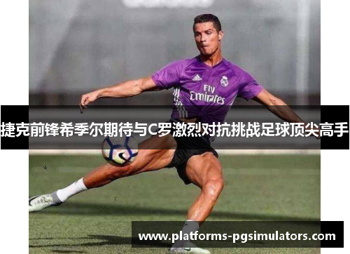 捷克前锋希季尔期待与C罗激烈对抗挑战足球顶尖高手 捷克前锋希季尔期待与C罗激烈对抗挑战足球顶尖高手