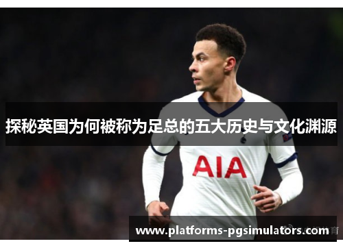 探秘英国为何被称为足总的五大历史与文化渊源