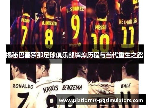 揭秘巴塞罗那足球俱乐部辉煌历程与当代重生之路