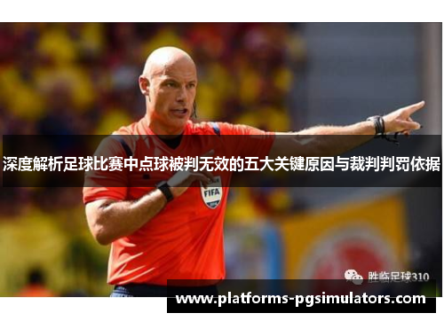 深度解析足球比赛中点球被判无效的五大关键原因与裁判判罚依据