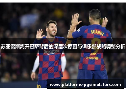 苏亚雷斯离开巴萨背后的深层次原因与俱乐部战略调整分析 苏亚雷斯离开巴萨背后的深层次原因与俱乐部战略调整分析