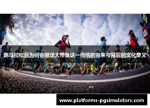 跑马拉松后为何会赠送大带鱼这一传统的由来与背后的文化意义
