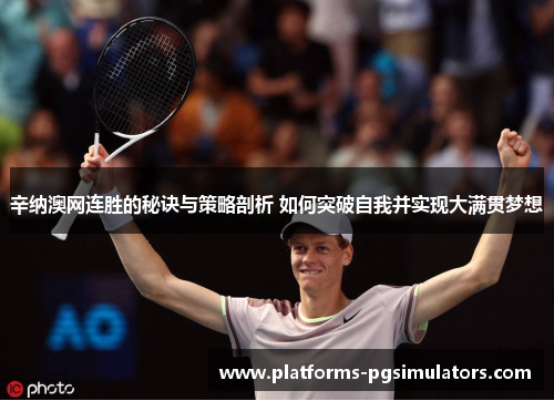 辛纳澳网连胜的秘诀与策略剖析 如何突破自我并实现大满贯梦想