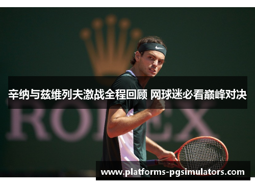 辛纳与兹维列夫激战全程回顾 网球迷必看巅峰对决