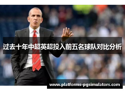 过去十年中超英超投入前五名球队对比分析