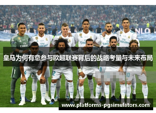 皇马为何有意参与欧超联赛背后的战略考量与未来布局