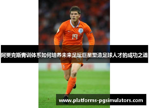 阿贾克斯青训体系如何培养未来足坛巨星塑造足球人才的成功之道