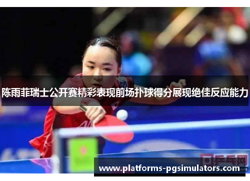 陈雨菲瑞士公开赛精彩表现前场扑球得分展现绝佳反应能力