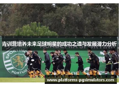 青训营培养未来足球明星的成功之道与发展潜力分析