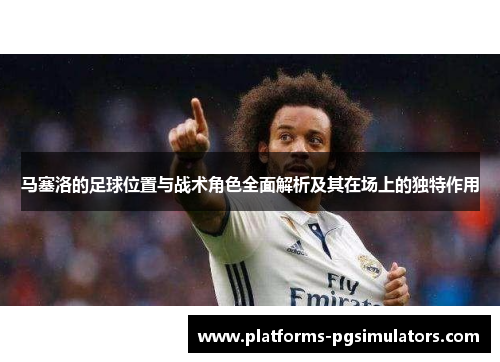 马塞洛的足球位置与战术角色全面解析及其在场上的独特作用