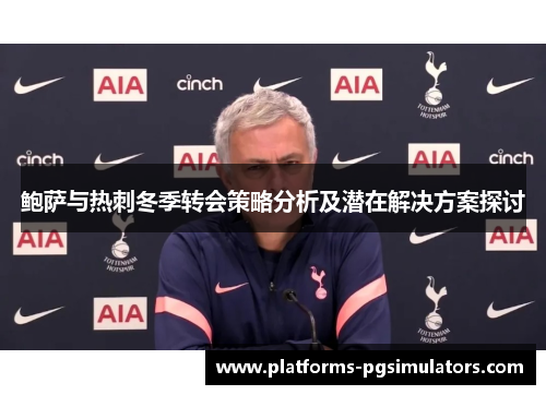 鲍萨与热刺冬季转会策略分析及潜在解决方案探讨