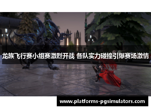 龙族飞行赛小组赛激烈开战 各队实力碰撞引爆赛场激情